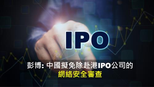 彭博: 中國擬免除赴港IPO公司的網絡安全審查