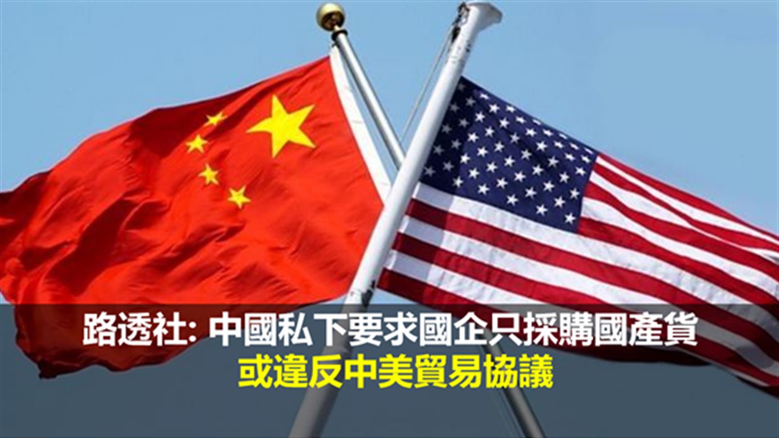 路透社: 中國私下要求國企只採購國產貨 或違反中美貿易協議